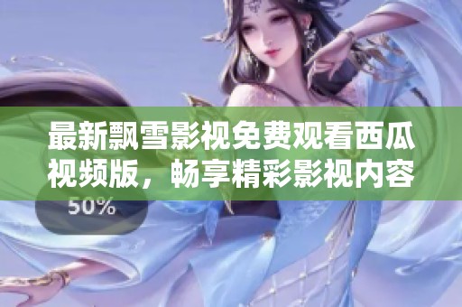 最新飘雪影视免费观看西瓜视频版，畅享精彩影视内容