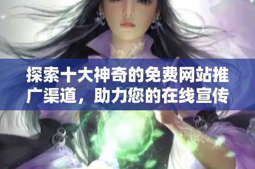 探索十大神奇的免费网站推广渠道，助力您的在线宣传
