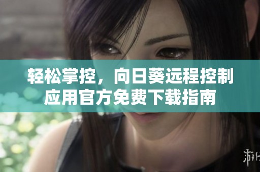 轻松掌控，向日葵远程控制应用官方免费下载指南
