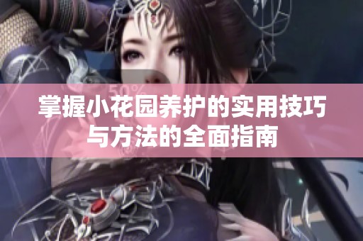 掌握小花园养护的实用技巧与方法的全面指南