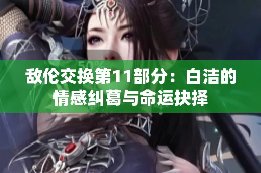 敌伦交换第11部分：白洁的情感纠葛与命运抉择