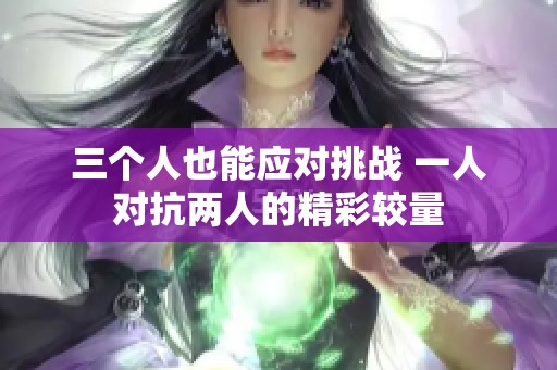 三个人也能应对挑战 一人对抗两人的精彩较量