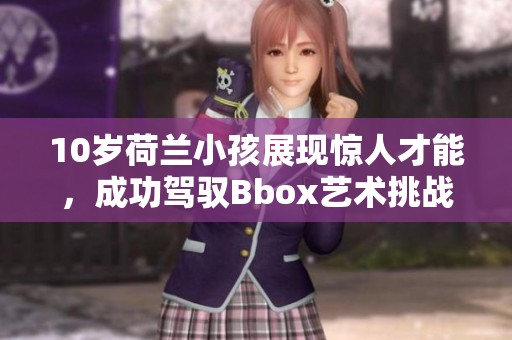 10岁荷兰小孩展现惊人才能，成功驾驭Bbox艺术挑战