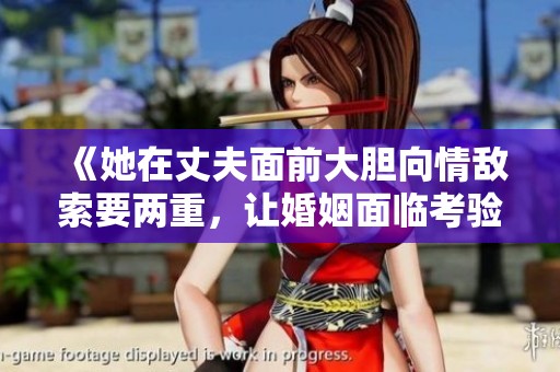 《她在丈夫面前大胆向情敌索要两重，让婚姻面临考验》