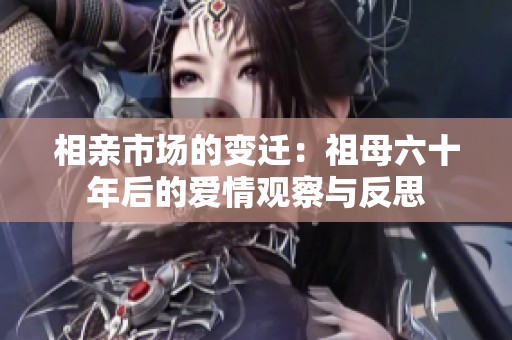 相亲市场的变迁：祖母六十年后的爱情观察与反思