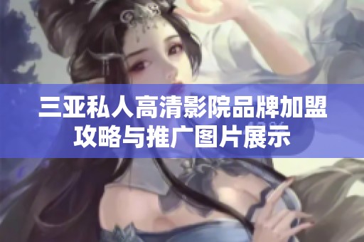 三亚私人高清影院品牌加盟攻略与推广图片展示