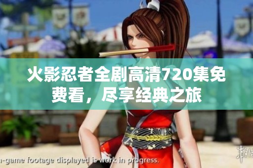 火影忍者全剧高清720集免费看，尽享经典之旅