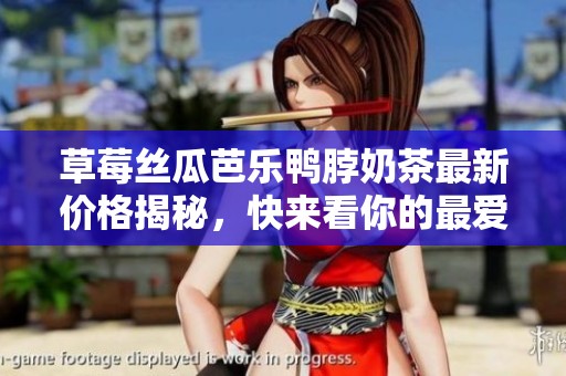 草莓丝瓜芭乐鸭脖奶茶最新价格揭秘，快来看你的最爱！