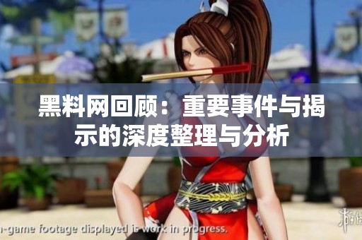 黑料网回顾：重要事件与揭示的深度整理与分析