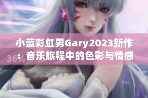 小蓝彩虹男Gary2023新作：音乐旅程中的色彩与情感探索