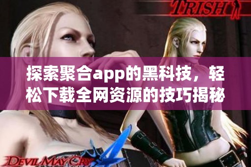 探索聚合app的黑科技，轻松下载全网资源的技巧揭秘