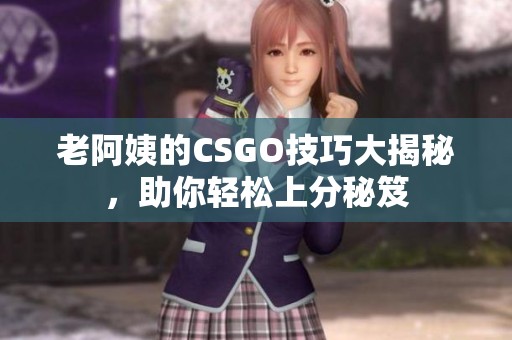 老阿姨的CSGO技巧大揭秘，助你轻松上分秘笈