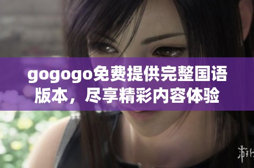 gogogo免费提供完整国语版本，尽享精彩内容体验