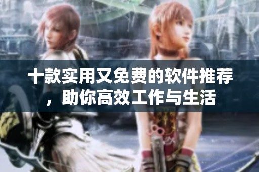 十款实用又免费的软件推荐，助你高效工作与生活