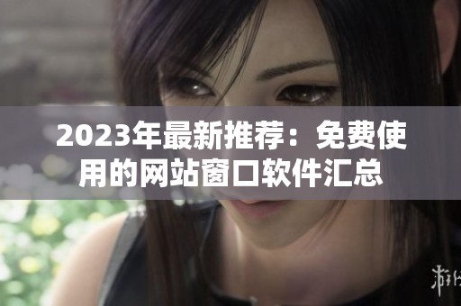 2023年最新推荐：免费使用的网站窗口软件汇总