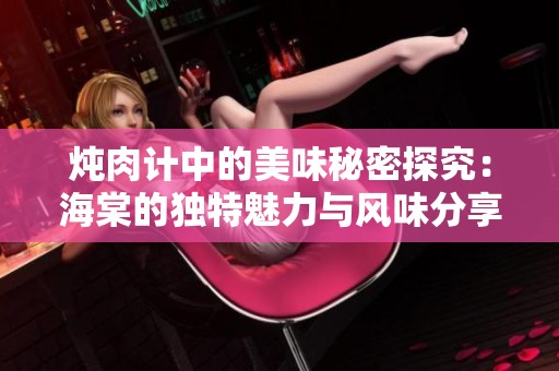 炖肉计中的美味秘密探究：海棠的独特魅力与风味分享