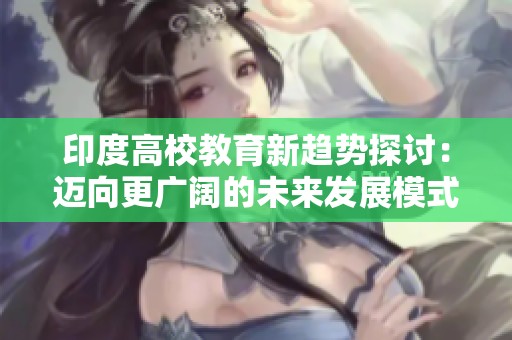 印度高校教育新趋势探讨：迈向更广阔的未来发展模式