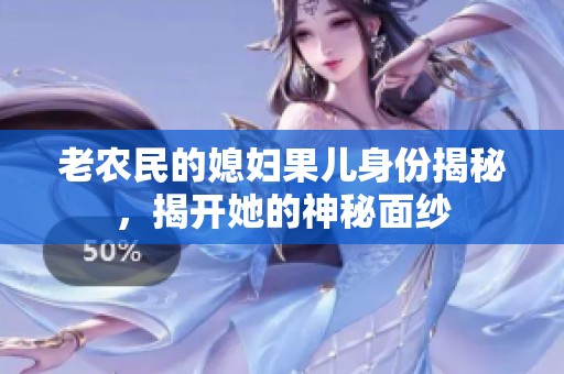老农民的媳妇果儿身份揭秘，揭开她的神秘面纱
