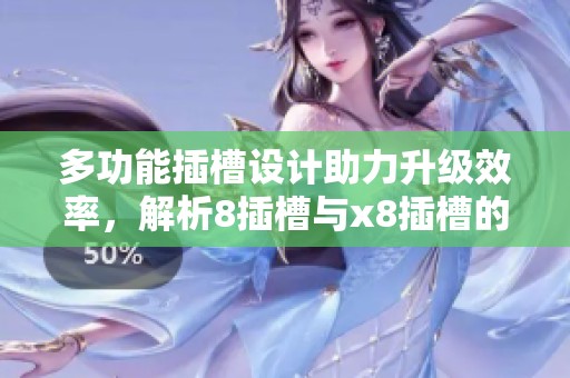 多功能插槽设计助力升级效率，解析8插槽与x8插槽的优势