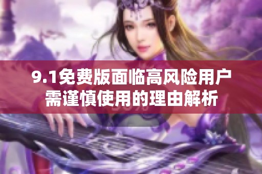 9.1免费版面临高风险用户需谨慎使用的理由解析