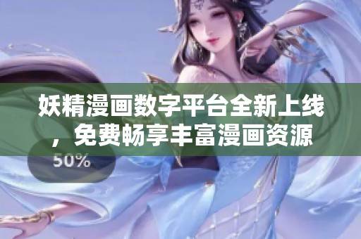 妖精漫画数字平台全新上线，免费畅享丰富漫画资源