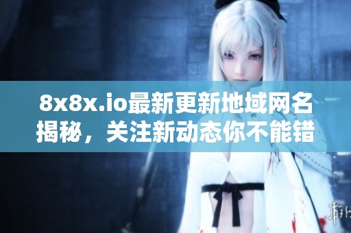8x8x.io最新更新地域网名揭秘，关注新动态你不能错过