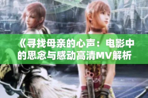 《寻找母亲的心声：电影中的思念与感动高清MV解析》