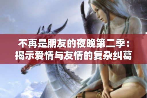 不再是朋友的夜晚第二季：揭示爱情与友情的复杂纠葛