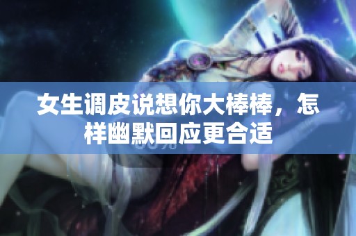 女生调皮说想你大棒棒，怎样幽默回应更合适