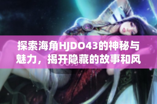 探索海角HJDO43的神秘与魅力，揭开隐藏的故事和风景