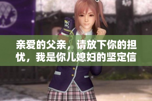 亲爱的父亲，请放下你的担忧，我是你儿媳妇的坚定信念