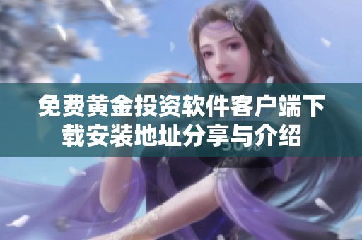 免费黄金投资软件客户端下载安装地址分享与介绍