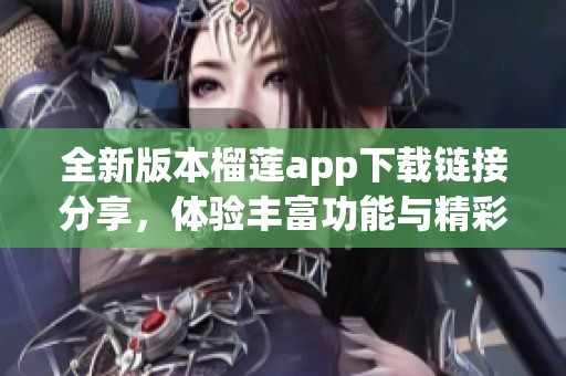 全新版本榴莲app下载链接分享，体验丰富功能与精彩内容