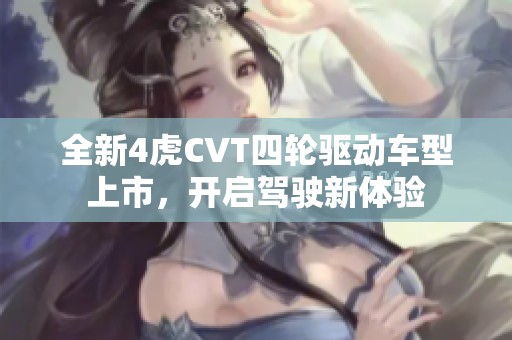 全新4虎CVT四轮驱动车型上市，开启驾驶新体验
