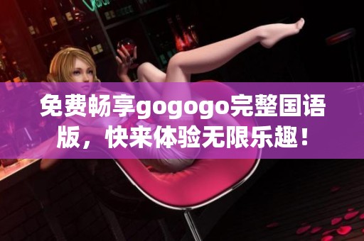 免费畅享gogogo完整国语版，快来体验无限乐趣！