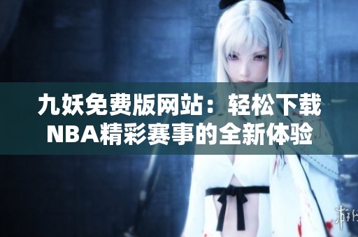 九妖免费版网站：轻松下载NBA精彩赛事的全新体验