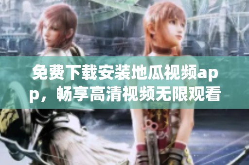 免费下载安装地瓜视频app，畅享高清视频无限观看体验
