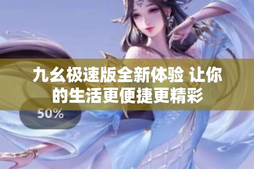 九幺极速版全新体验 让你的生活更便捷更精彩