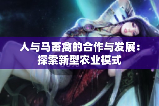 人与马畜禽的合作与发展：探索新型农业模式