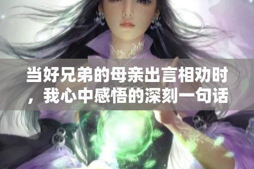 当好兄弟的母亲出言相劝时，我心中感悟的深刻一句话