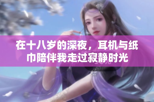 在十八岁的深夜，耳机与纸巾陪伴我走过寂静时光