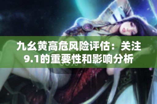 九幺黄高危风险评估：关注9.1的重要性和影响分析