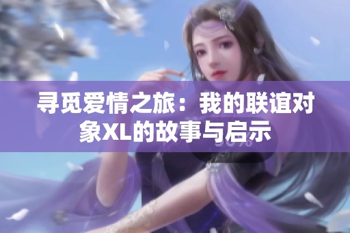 寻觅爱情之旅：我的联谊对象XL的故事与启示