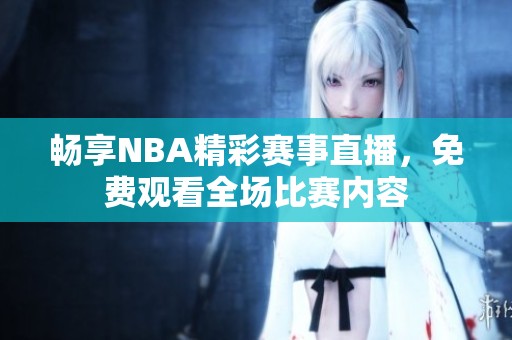 畅享NBA精彩赛事直播，免费观看全场比赛内容