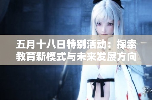 五月十八日特别活动：探索教育新模式与未来发展方向