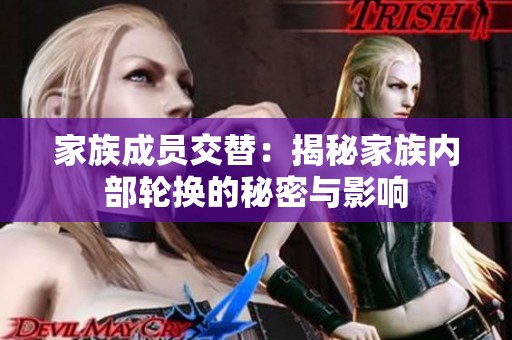 家族成员交替：揭秘家族内部轮换的秘密与影响