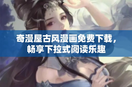奇漫屋古风漫画免费下载，畅享下拉式阅读乐趣
