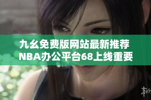 九幺免费版网站最新推荐 NBA办公平台68上线重要信息分享