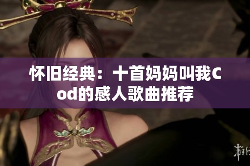 怀旧经典：十首妈妈叫我Cod的感人歌曲推荐