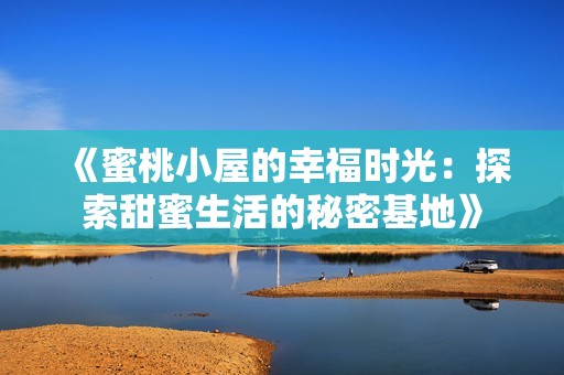 《蜜桃小屋的幸福时光：探索甜蜜生活的秘密基地》